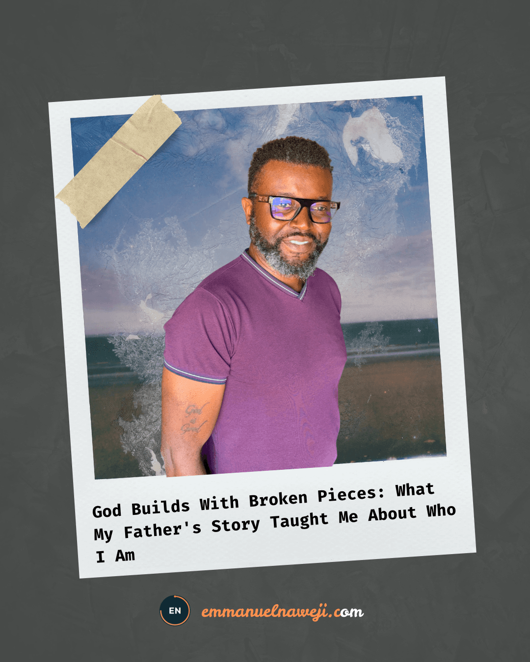 God Builds With Broken Pieces: What My Father's Story Taught Me About Who I Am